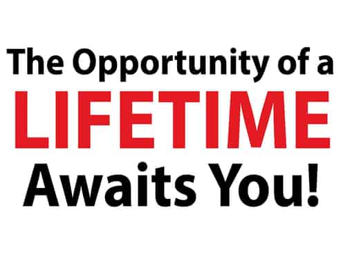 OPPORTUNITY OF A LIFETIME AWAITS YOU